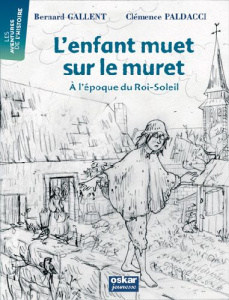 L'enfant muet sur le muret. A l'époque du Roi-Soleil - Gallent Bernard ; Paldacci Clémence