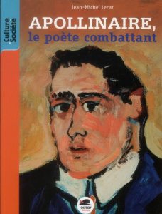 Guillaume Apollinaire, le poète combattant - Lecat Jean-Michel
