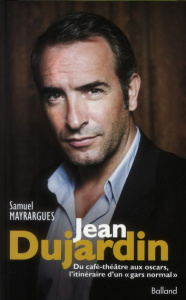Jean Dujardin / Du café-théâtre aux oscars, l'itinéraire d'un gars normal - Mayrargues Samuel