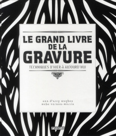 Le grand livre de la gravure. Techniques d'hier à aujourd'hui - D'Arcy Hughes Ann ; Vernon-Morris Hebe ; Rascle Cl