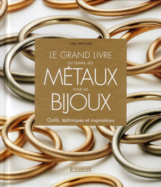 Le grand livre du travail des métaux pour les bijoux. Outils, techniques et inspirations - McGrath Jinks ; Réach Claire