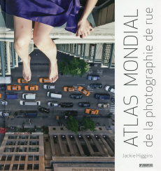 Atlas mondial de la photographie de rue - Higgins Jackie ; Kozloff Max