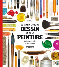 Le grand livre du dessin et de la peinture. Matériaux, outils et techniques - Wilson Kate