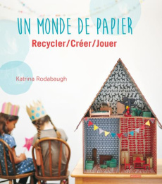 Un monde de papier. Recycler/créer/jouer - Rodabaugh Katrina ; Fischer Nadia