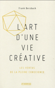L'art d'une vie créative. Les vertus de la pleine conscience - Berzbach Frank ; Richard Laurence