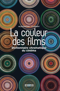 La couleur des films. Dictionnaire chromatique du cinéma - Tournay Alexandre