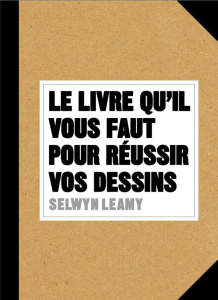 Le livre qu'il vous faut pour réussir vos dessins - Leamy Selwyn ; Richaud Marion