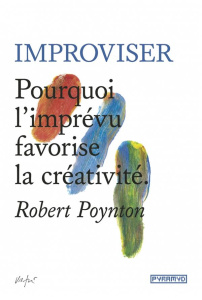 Improviser. Pourquoi l'imprévu favorise la créativité - Poynton Robert ; Fischer Nadia