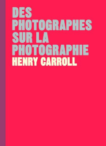 Des photographes sur la photographie - Carroll Henry ; Fischer Nadia