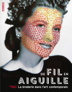 De fil en aiguille. La broderie dans l'art contemporain - Vannier Charlotte ; Fischer Nadia ; Favre Audrey