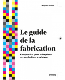 Le guide de la fabrication. Comprendre, gérer et imprimer vos productions graphiques - Mariano Margherita
