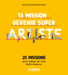 Ta mission : devenir super artiste. 20 missions pour réaliser de vrais chefs-d'oeuvre - Carroll Henry ; Blake Rose ; Fischer Nadia