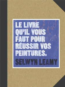 Le livre qu'il vous faut pour réussir vos peintures - Leamy Selwyn ; Valentin Véronique