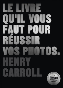 Le livre qu'il vous faut pour réussir vos photos. Edition revue et augmentée - Carroll Henry ; Favre Audrey