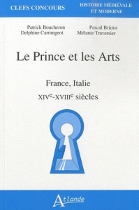 Le Prince et les Arts. France, Italie, XIVe-XVIIIe siècles - Traversier Mélanie ; Boucheron Patrick ; Brioist P