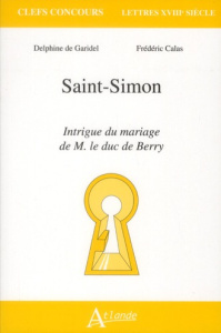 Saint-Simon, intrigue du mariage de M. Le duc de Berry - Garidel Delphine de ; Calas Frédéric