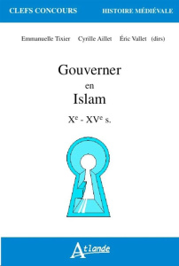 Gouverner en Islam. Xe-XVe siècle - Aillet Cyrille ; Tixier Emmanuelle ; Vallet Eric