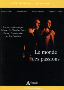 Le monde des passions. Racine, Andromaque ; Balzac, La Cousine Bette ; Hume, Dissertation sur les pa - Grall Catherine ; Bassou Muriel ; Radica Gabrielle