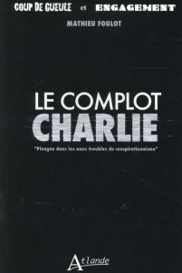 Le complot Charlie. Plongée dans les eaux troubles du conspirationnisme - Foulot Mathieu