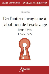 De l'antiesclavagisme à l'abolition de l'esclavage. Etats-Unis, 1776-1865 - Roy Michaël