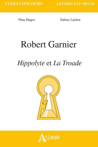 Robert Garnier. Hippolyte et La Troade - Hugot Nina ; Lardon Sabine