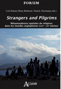 Strangers and Pilgrims. Métamorphoses spatiales du religieux dans les mondes anglophones (XVIIE-XXIe - Selzner Cyril ; Bethmont Rémy ; Deschamps Yannick