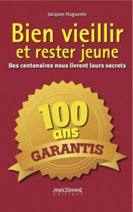 Bien vieillir et rester jeune / Des centenaires nous livrent leurs secrets - Huguenin Jacques