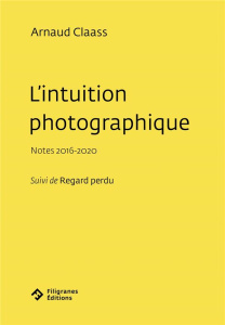 L'intuition photographique. Notes 2016-2020 Suivi de Regard perdu - Claass Arnaud