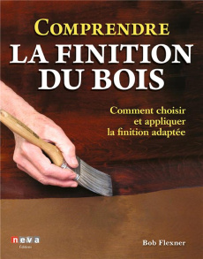 Comprendre la finition du bois. Comment choisir et appliquer la finition adaptée - Flexner Bob ; Van Waes Jean-Christophe