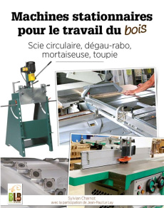 Machines stationnaires pour le travail du bois. Scie circulaire, dégau-rabo, mortaiseuse, toupie - Charnot Sylvian ; Le Lay Jean-Paul