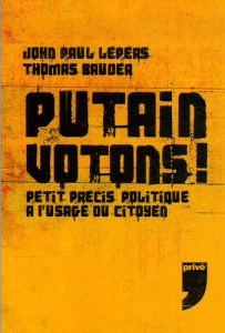 Putain votons ! Petit précis politique à l'usage du citoyen - Lepers John Paul ; Bauder Thomas