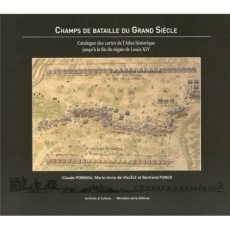 Champs de bataille du Grand Siècle. Catalogue des cartes de l'Atlas historique jusqu'à la fin du règ - Ponnou Claude ; Villèle Marie-Anne de ; Fonck Bert