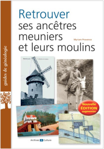 Retrouver ses ancêtres meuniers et leurs moulins. Edition revue et augmentée - Provence Myriam