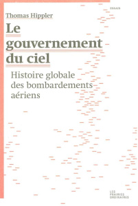 Le gouvernement du ciel. Histoire globale des bombardements aériens - Hippler Thomas