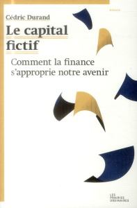 Le capital fictif. Comment la finance s'approprie notre avenir - Durand Cédric
