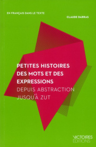Petites histoires des mots et des expressions. Depuis Abstraction jusqu'à Zut - Darras Claude