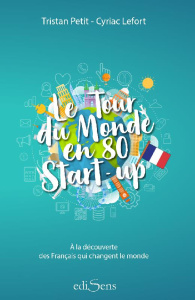 Le tour du monde en 80 start-up. A la découverte des Français qui changent le monde - Petit Tristan ; Lefort Cyriac ; Berti Eric