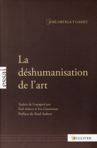 La déshumanisation de l'art. Suivi de Idées sur le roman et de L'art au présent et au passé - Ortega y Gasset José ; Aubert Paul ; Giustiniani E