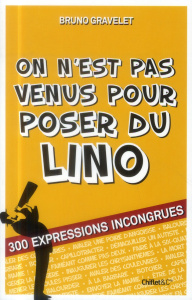 On n'est pas venu pour poser du lino. 300 expressions incongrues - Gravelet Bruno