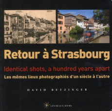 Retour à Strasbourg. Les mêmes lieux photographiés d'un siècle à l'autre (édition bilingue) - Betzinger David ; Cox David W.