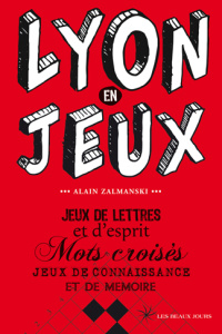 Lyon en jeux. Jeux de lettres et d'esprit, Mots croisés, Jeux de connaissance et de mémoire - Zalmanski Alain