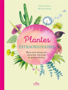 Plantes extraordinaires. Pour tout savoir sur les super-pouvoirs du monde végétal - Barrau Véronique ; Faidherbe Mélissa