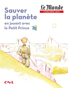 Le Monde. Hors-série Jeux : Sauver la planète en jouant avec le Petit Prince. La Terre en héritage - COLLECTIF