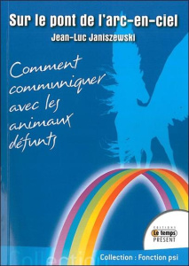 Sur le pont de l'arc-en-ciel. Comment communiquer avec les animaux défunts - Janiszewski Jean-Luc