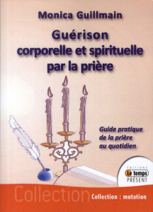 Guérison corporelle et spirituelle par la prière - Guillmain Monica