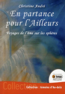 En partance pour l'Ailleurs. Voyages de l'âme sur les sphères - André Christine