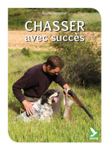 Chasser avec succès. Comportement du gibier ; Pratique cynégétique ; Equipement du chasseur - Hespeler Bruno ; Titeux Gilbert