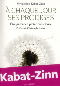 A chaque jour ses prodiges. Etre parent en pleine conscience - Kabat-Zinn Jon - Kabat-Zinn Myla - Bury Laurent -
