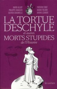 La tortue d'Eschyle et autres morts stupides de l'Histoire - Alliot David ; Charlier Philippe ; Chaumelle Olivi