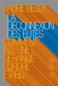 La déconnexion des élites. Comment Internet dérange l'ordre établi - Belot Laure